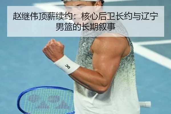 赵继伟顶薪续约：核心后卫长约与辽宁男篮的长期叙事